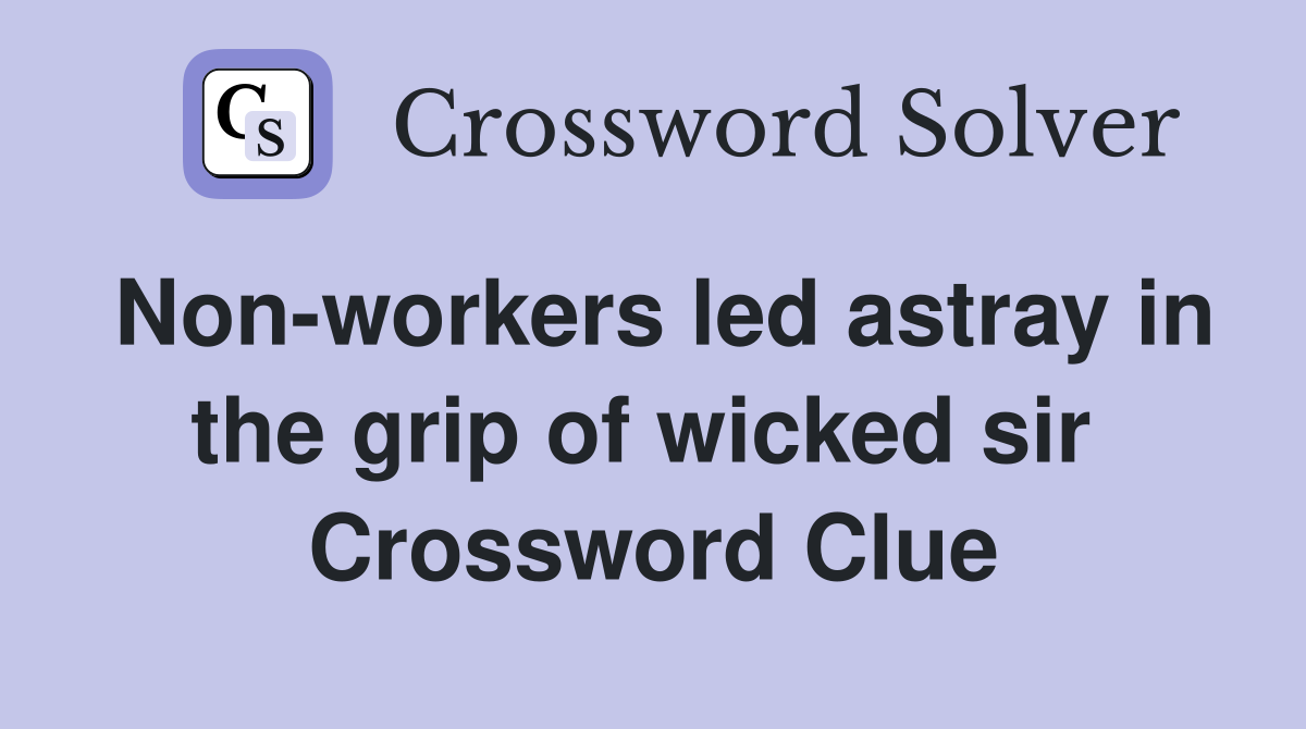 Non-workers led astray in the grip of wicked sir  Crossword Clue