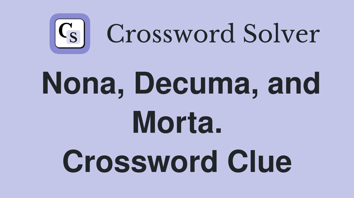 Nona, Decuma, and Morta. Crossword Clue