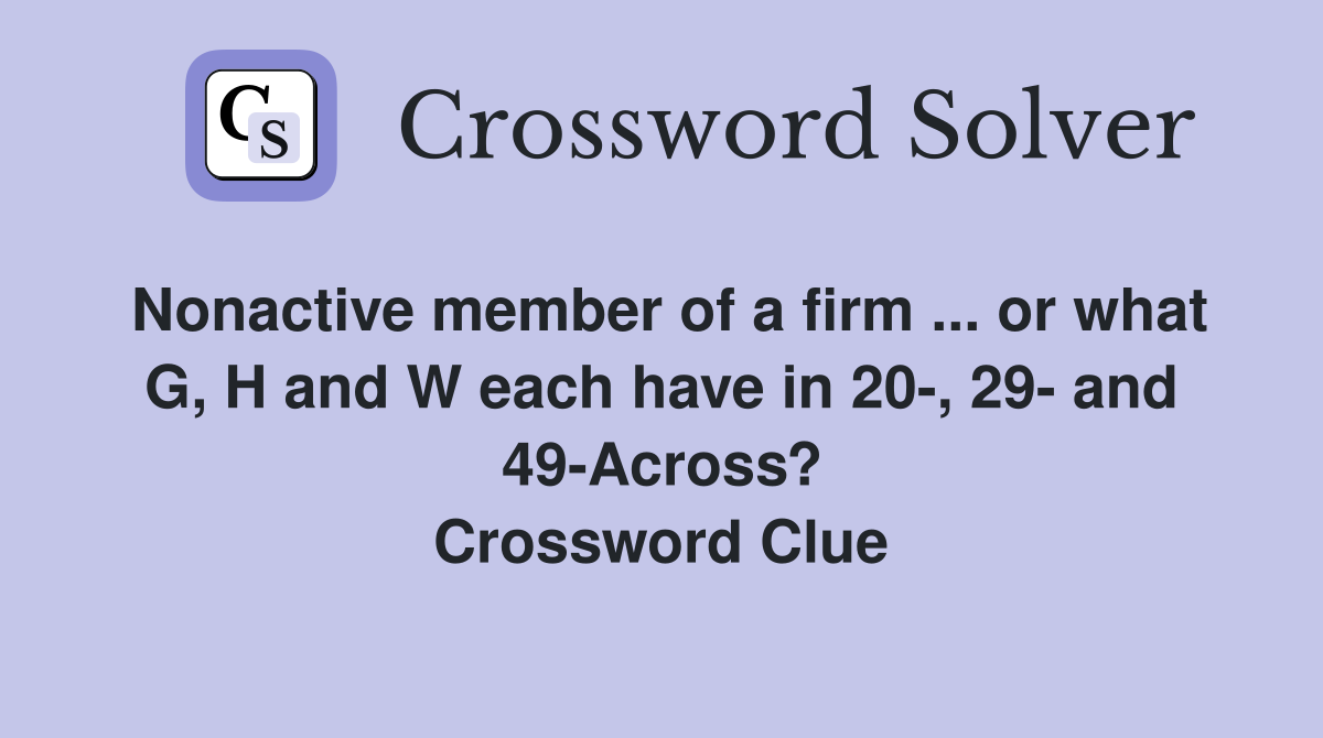Nonactive member of a firm ... or what G, H and W each have in 20-, 29- and 49-Across? Crossword Clue