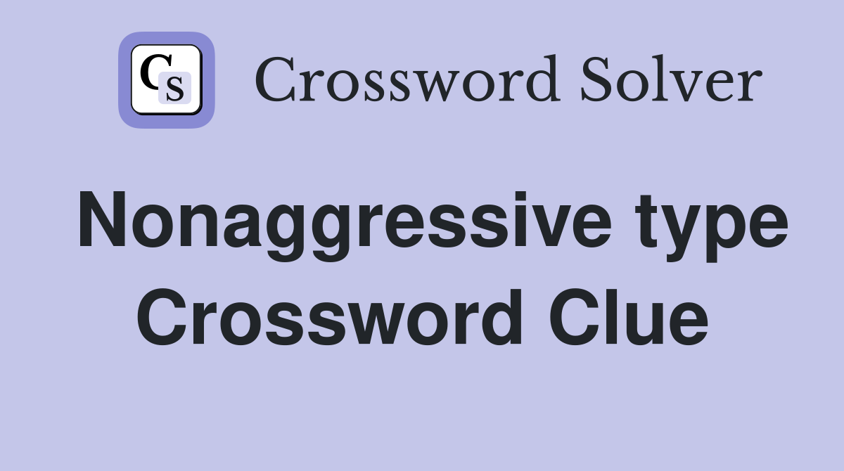 Nonaggressive type Crossword Clue