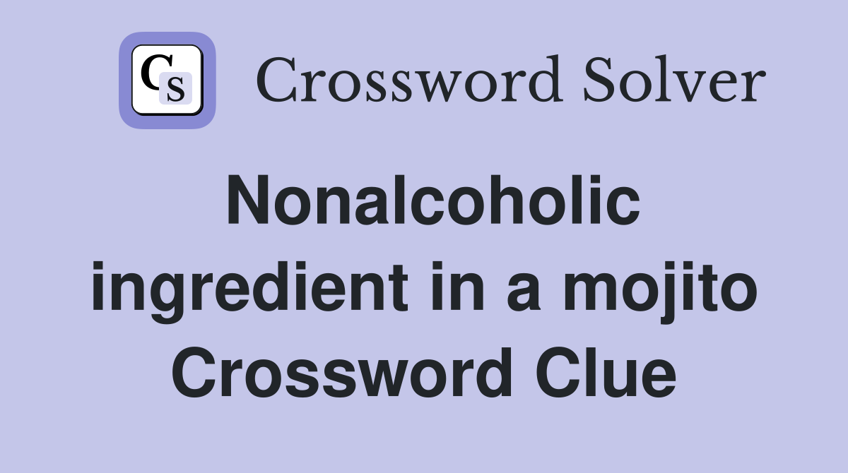Nonalcoholic ingredient in a mojito Crossword Clue