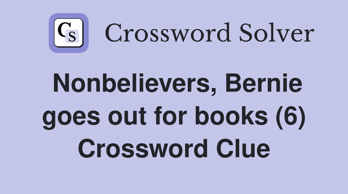 Nonbelievers, Bernie goes out for books (6) Crossword Clue