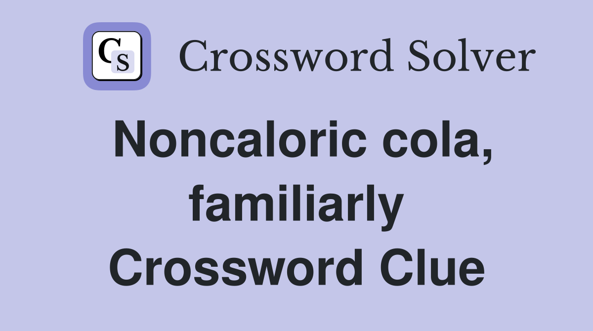 Noncaloric cola, familiarly Crossword Clue