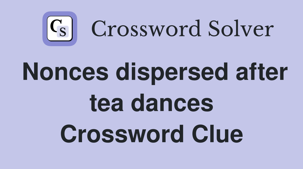 Nonces dispersed after tea dances Crossword Clue