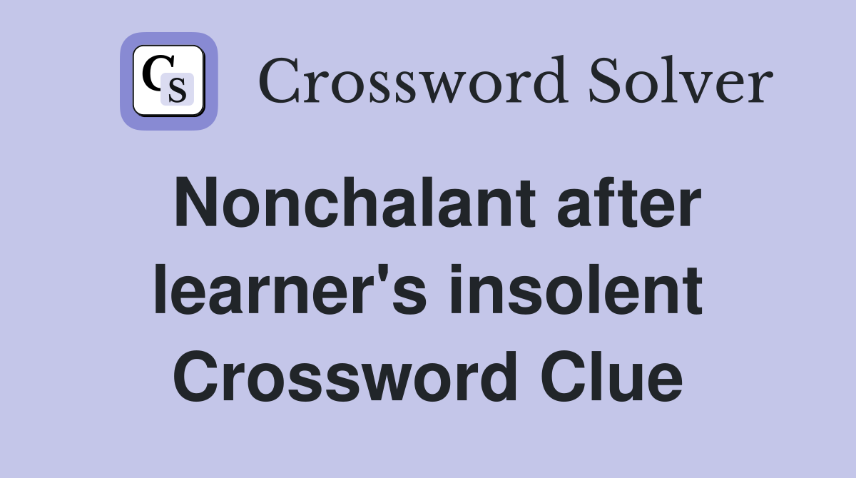 Nonchalant after learner's insolent Crossword Clue