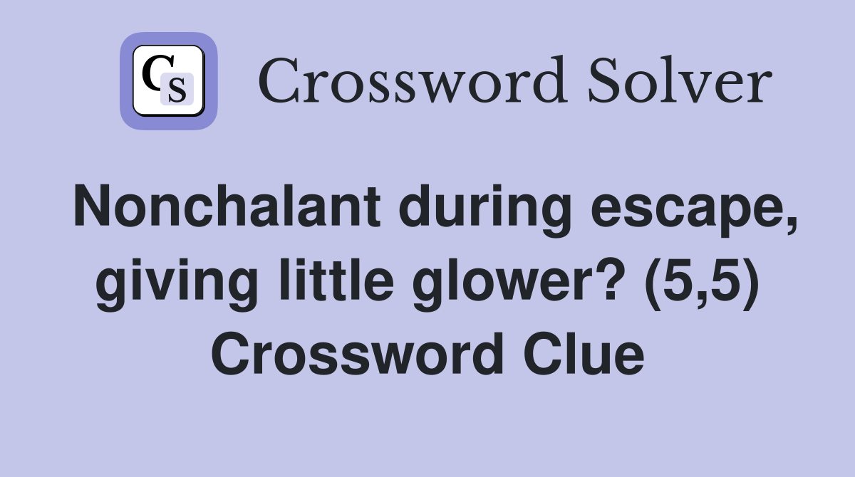 Nonchalant during escape, giving little glower? (5,5) Crossword Clue