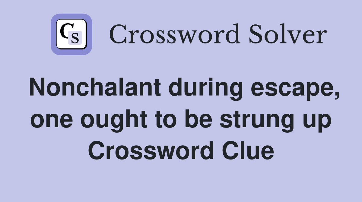 Nonchalant during escape, one ought to be strung up Crossword Clue