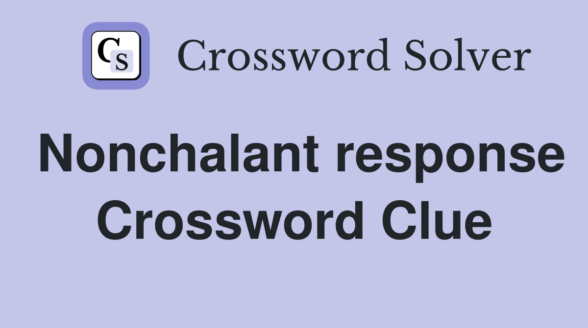 Nonchalant response Crossword Clue