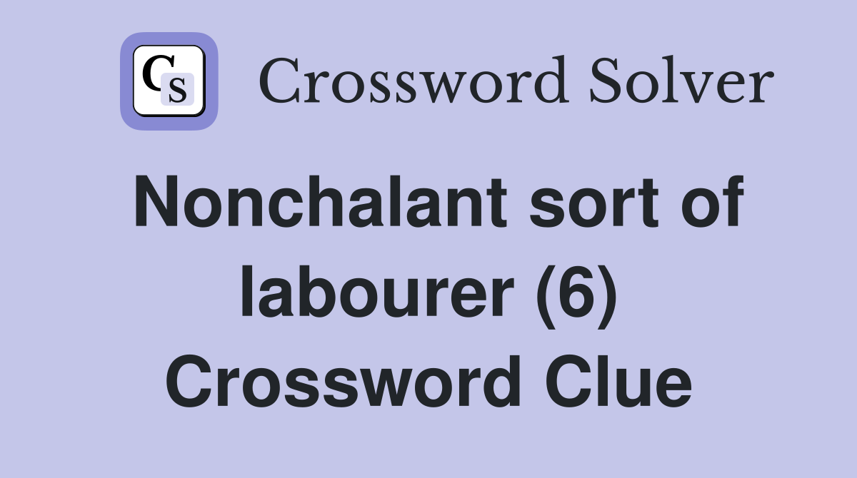 Nonchalant sort of labourer (6) Crossword Clue
