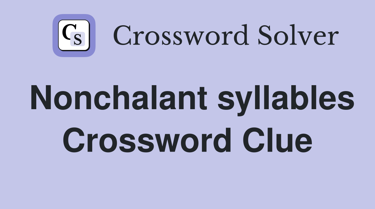 Nonchalant syllables Crossword Clue