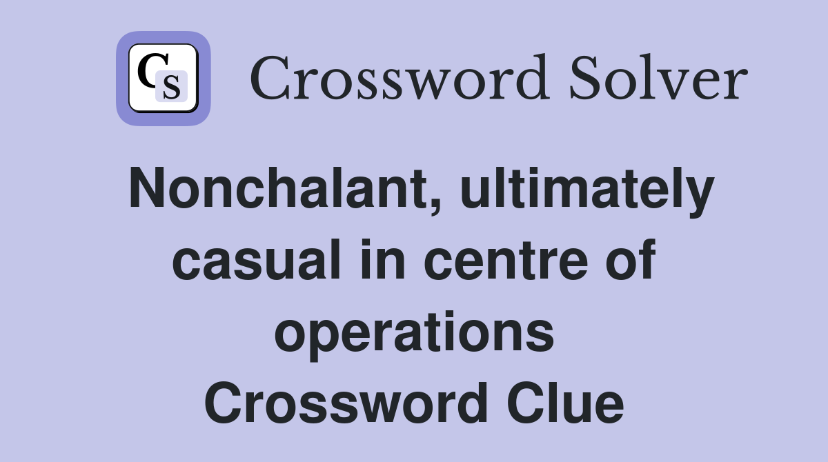 Nonchalant, ultimately casual in centre of operations Crossword Clue