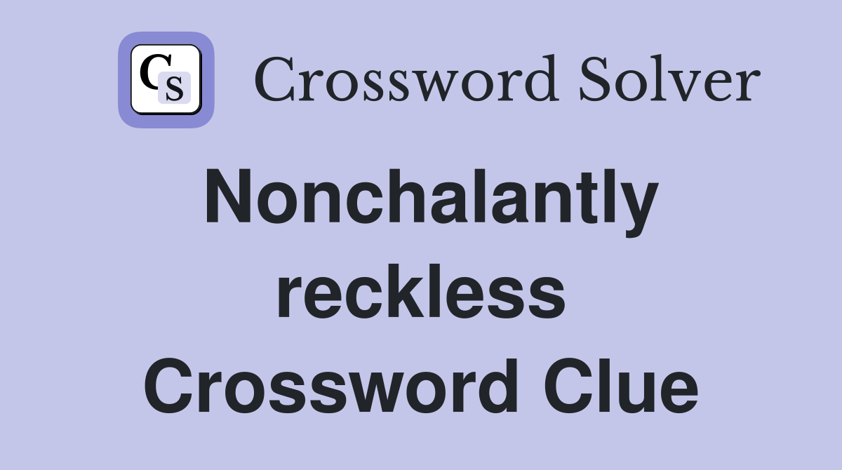 Nonchalantly reckless Crossword Clue