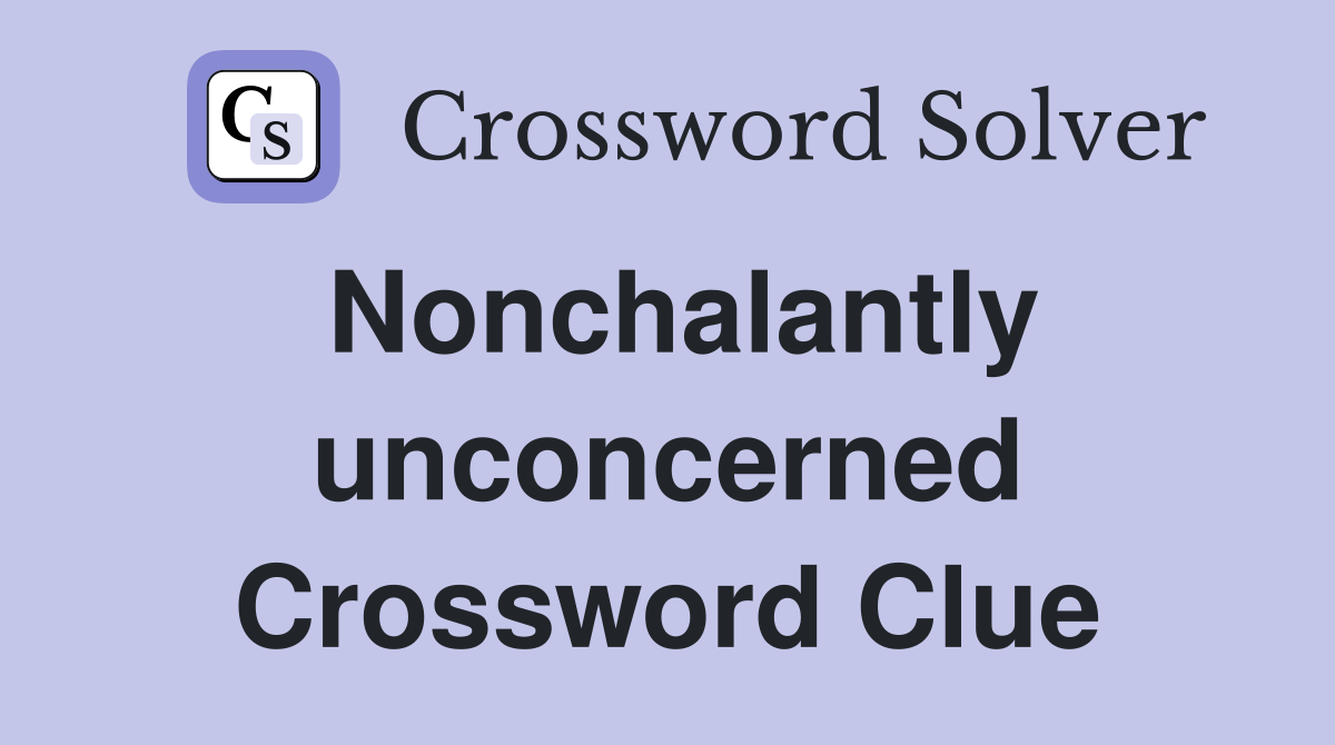 Nonchalantly unconcerned Crossword Clue