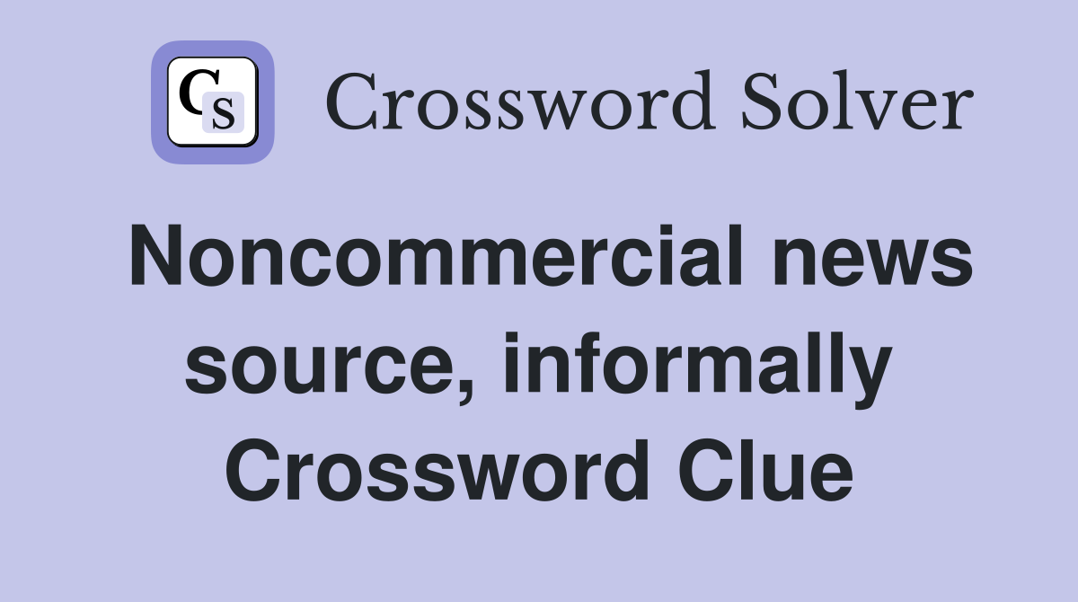 Noncommercial news source, informally Crossword Clue