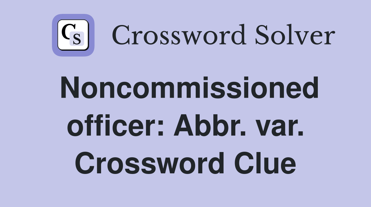 Noncommissioned officer: Abbr. var. Crossword Clue