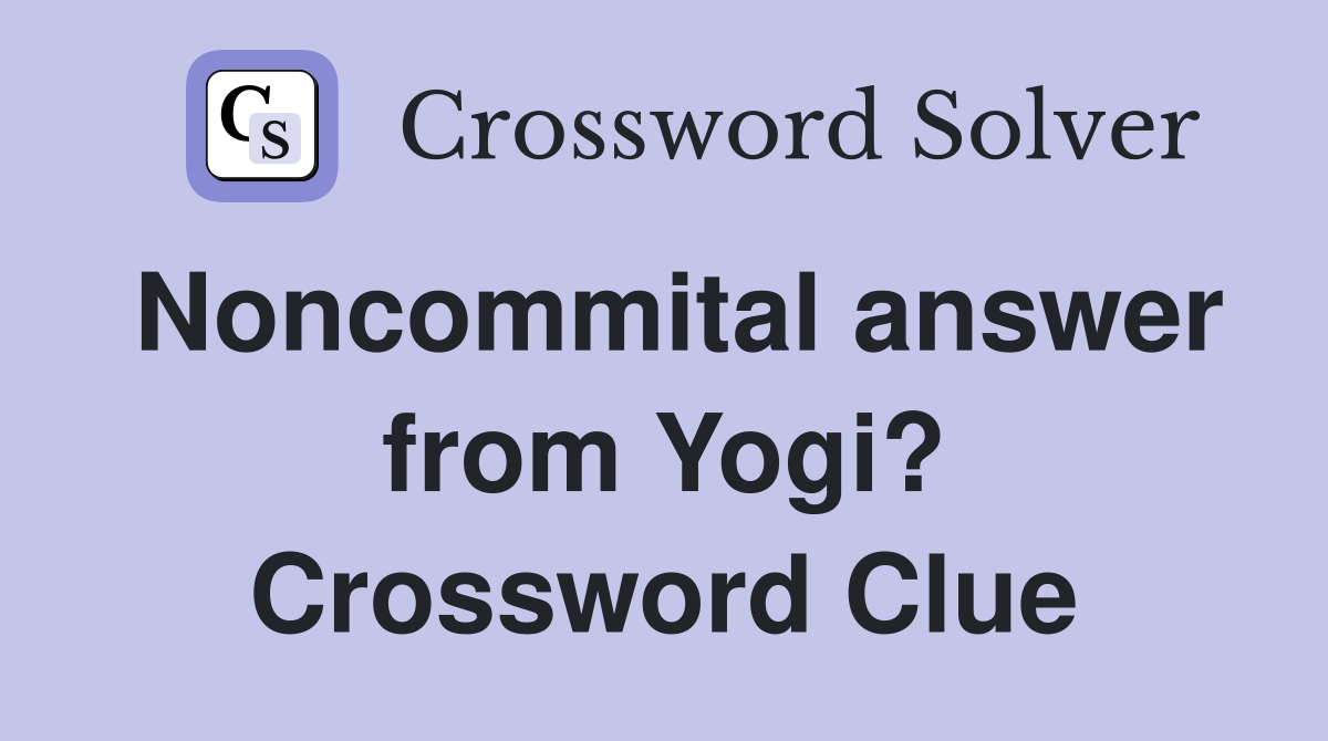 Noncommital answer from Yogi? Crossword Clue