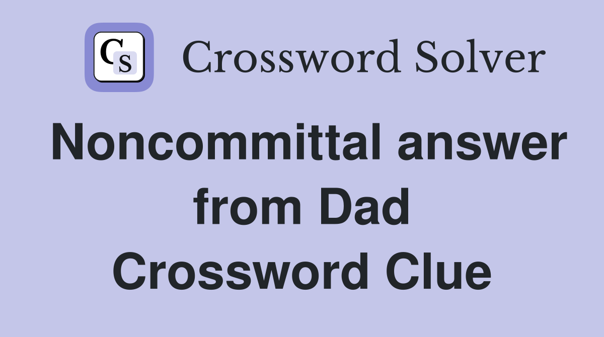 Noncommittal answer from Dad Crossword Clue