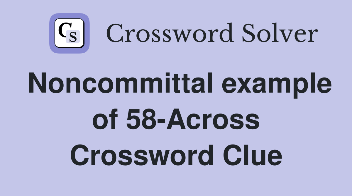 Noncommittal example of 58-Across Crossword Clue