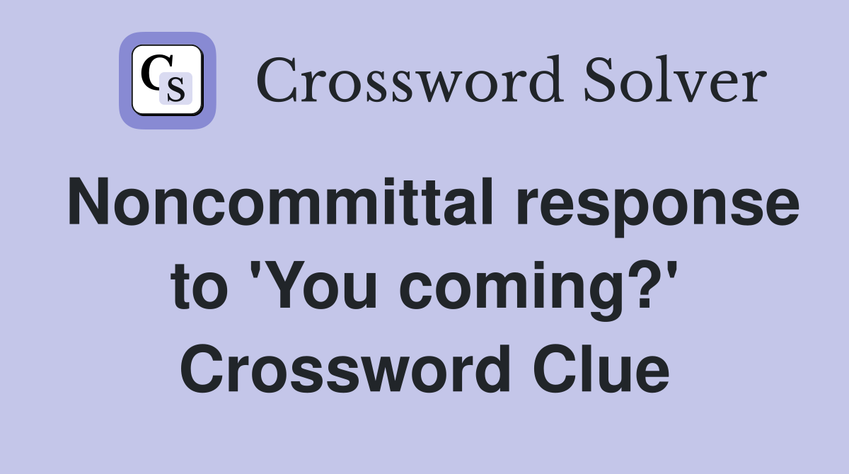 Noncommittal response to 'You coming?' Crossword Clue