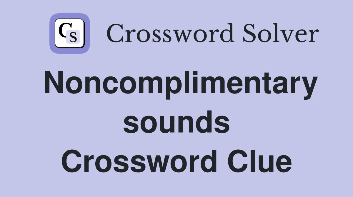 Noncomplimentary sounds Crossword Clue