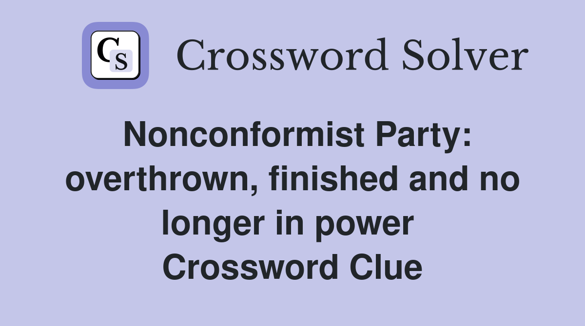 Nonconformist Party: overthrown, finished and no longer in power  Crossword Clue