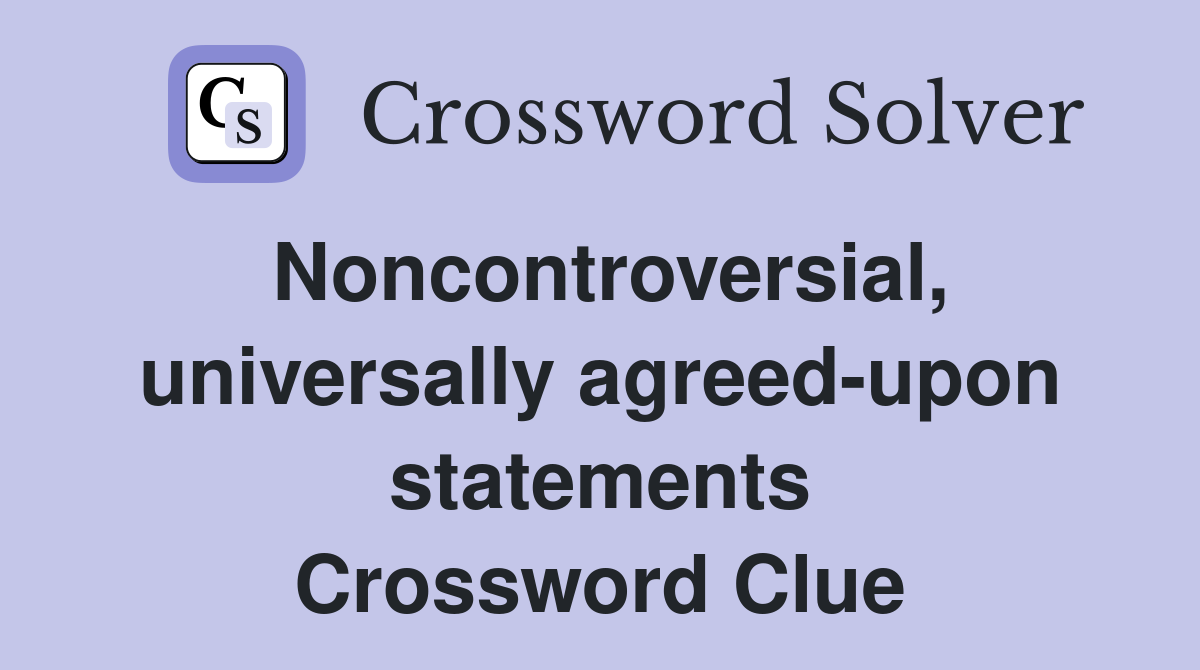 Noncontroversial, universally agreed-upon statements Crossword Clue