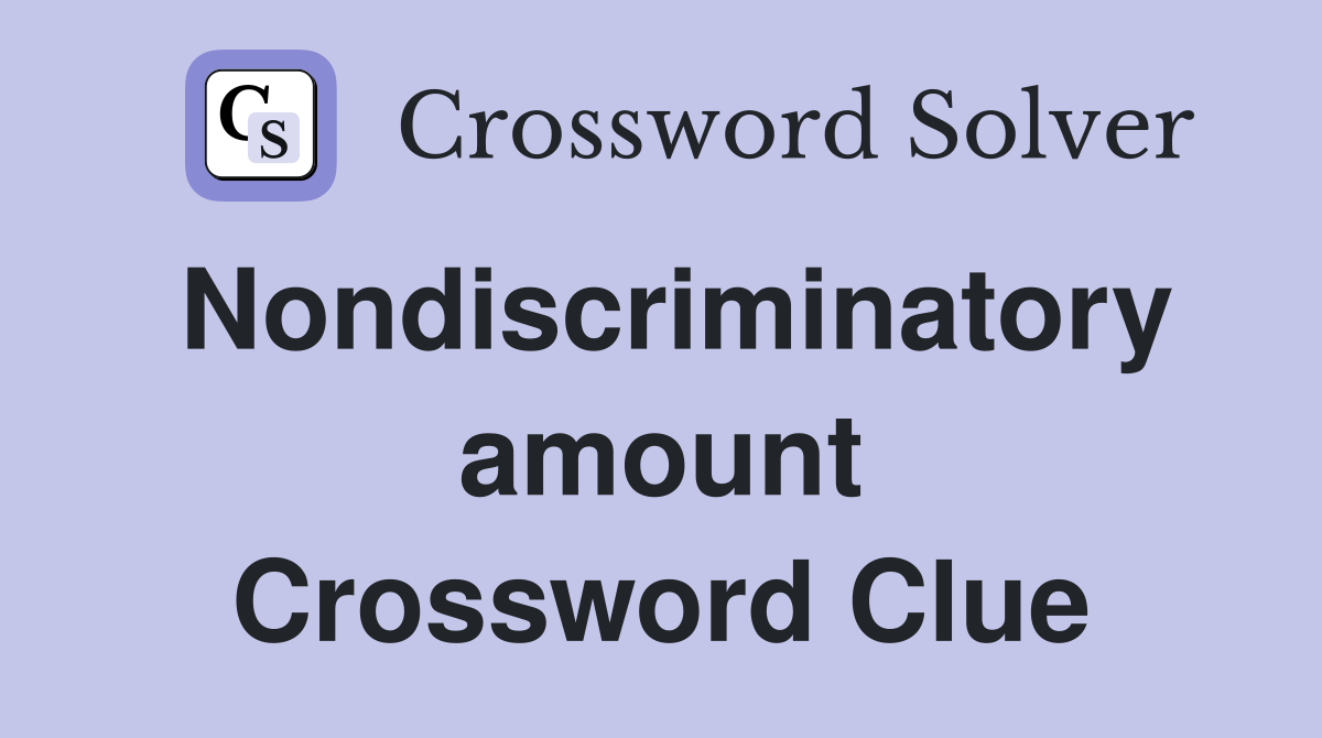 Nondiscriminatory amount Crossword Clue