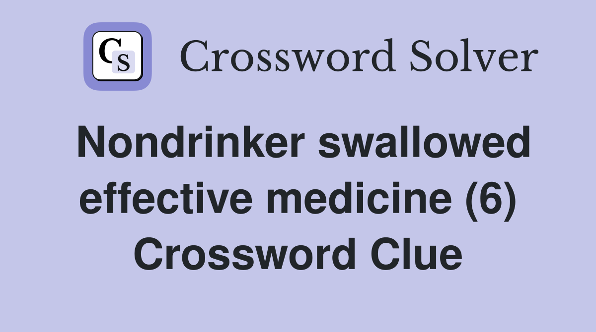 Nondrinker swallowed effective medicine (6) Crossword Clue