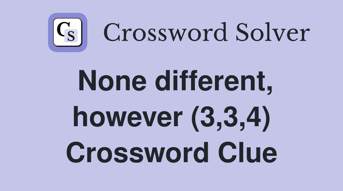 None different, however (3,3,4) Crossword Clue