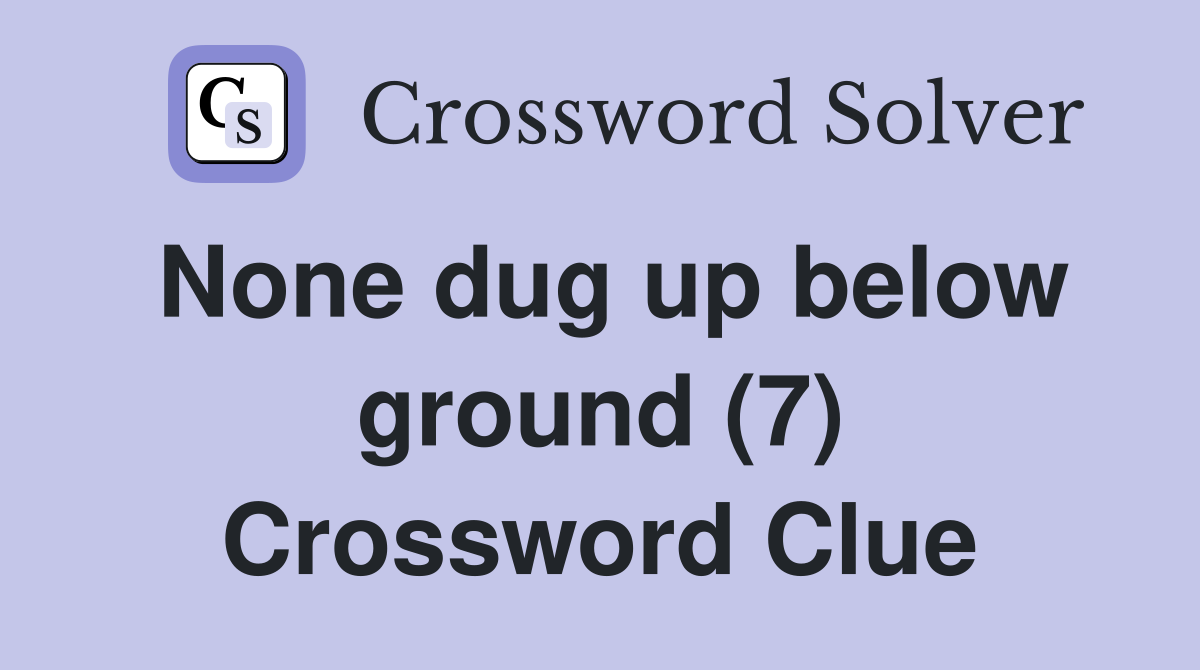 None dug up below ground (7) Crossword Clue