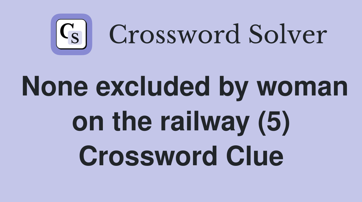 None excluded by woman on the railway (5) Crossword Clue