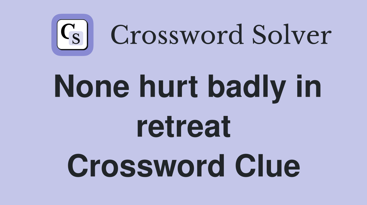 None hurt badly in retreat Crossword Clue