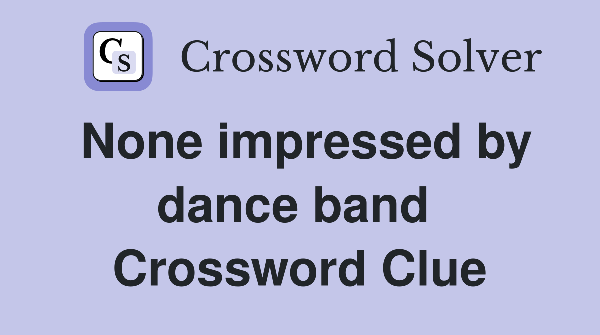 None impressed by dance band  Crossword Clue