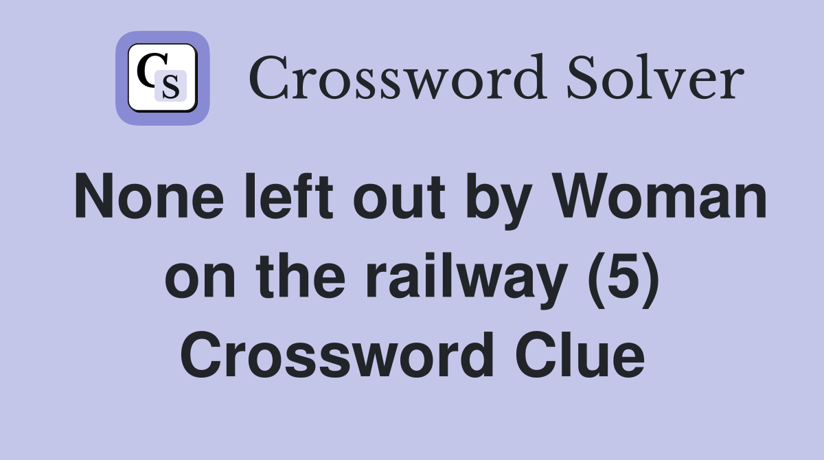 None left out by Woman on the railway (5) Crossword Clue