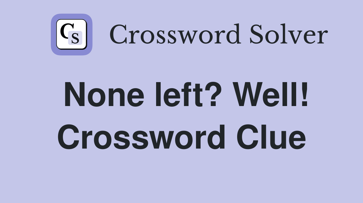 None left? Well! Crossword Clue
