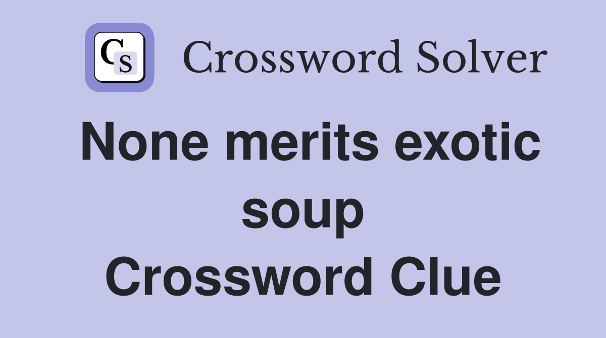None merits exotic soup Crossword Clue