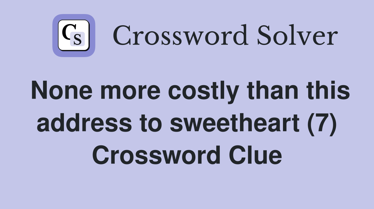 None more costly than this address to sweetheart (7) Crossword Clue