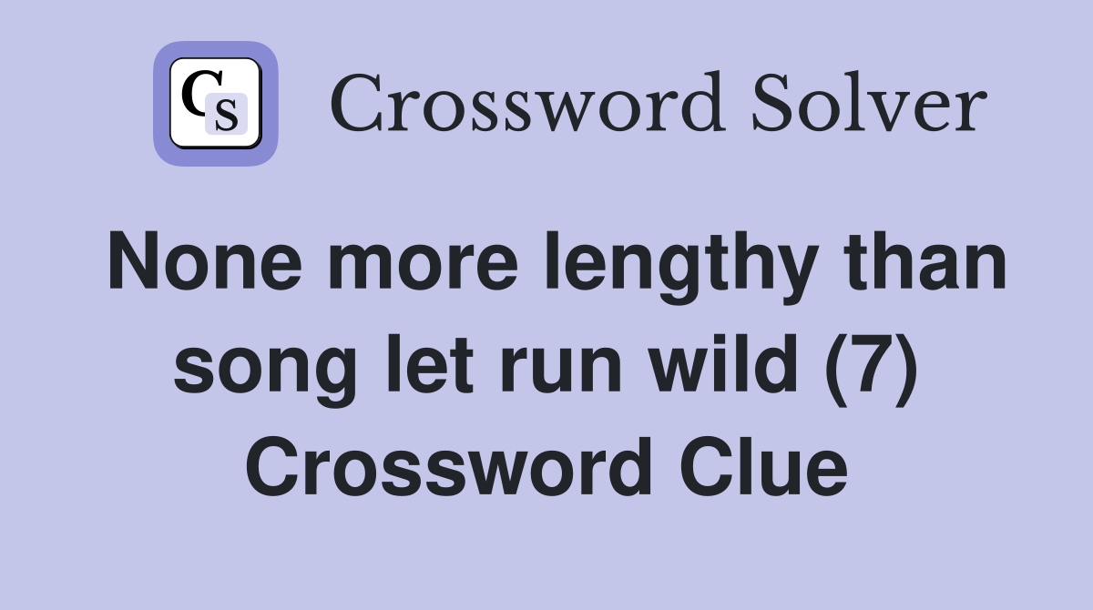 None more lengthy than song let run wild (7) Crossword Clue