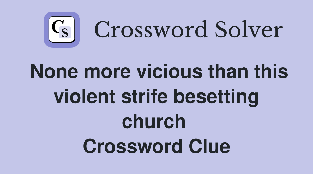 None more vicious than this violent strife besetting church  Crossword Clue