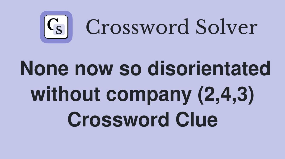 None now so disorientated without company (2,4,3) Crossword Clue