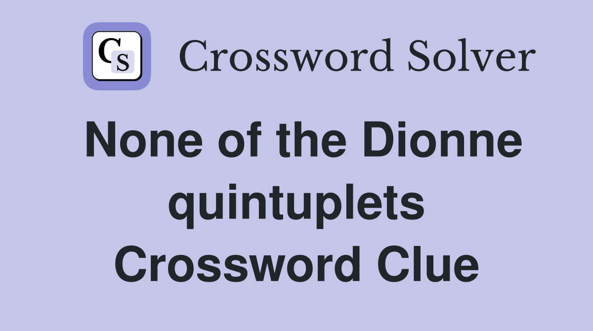None of the Dionne quintuplets Crossword Clue