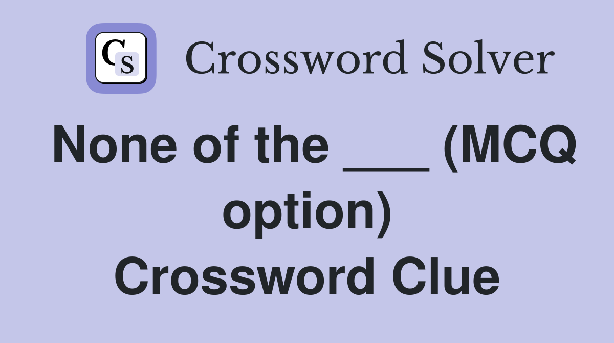 None of the ___ (MCQ option) Crossword Clue