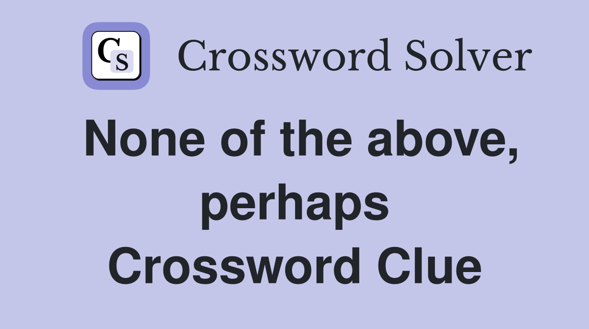 None of the above, perhaps Crossword Clue