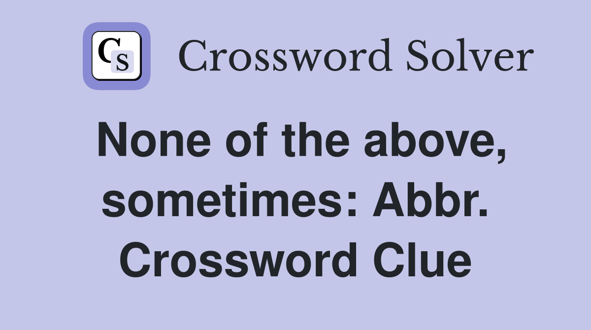 None of the above, sometimes: Abbr. Crossword Clue
