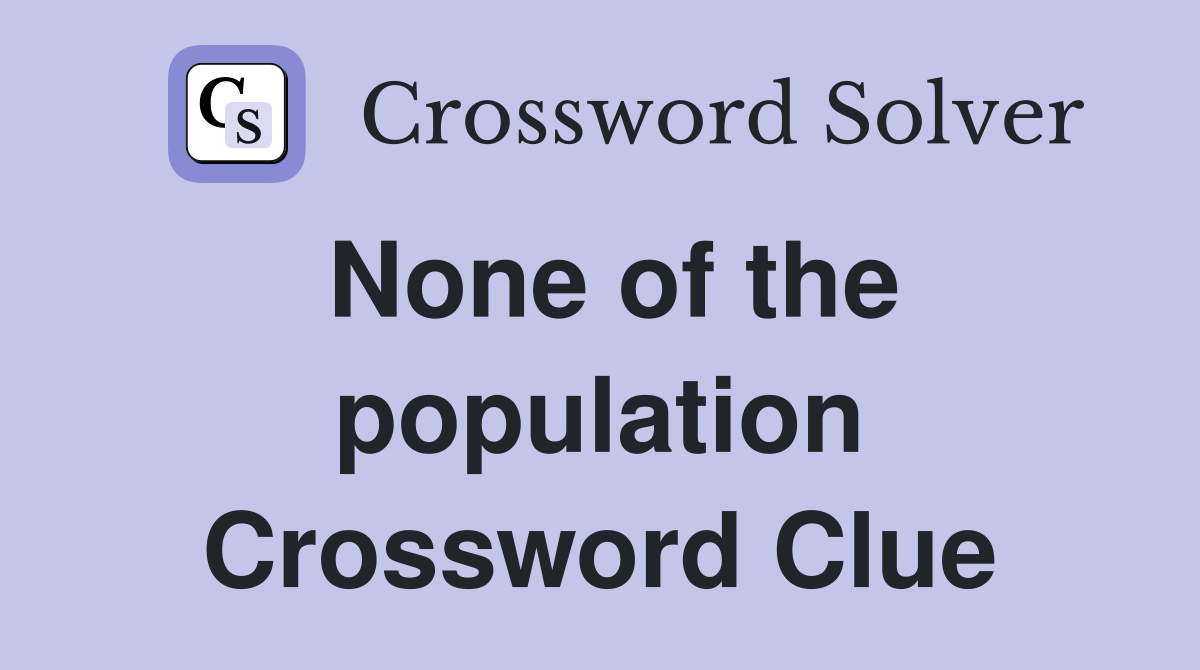 None of the population Crossword Clue