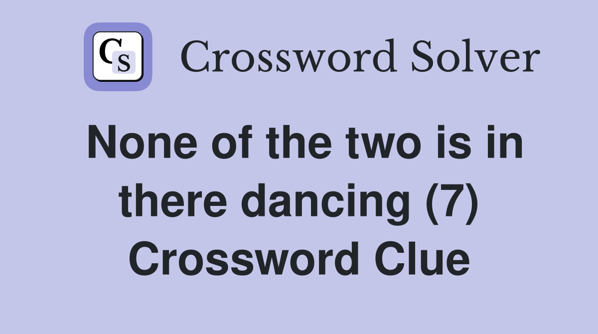 None of the two is in there dancing (7) Crossword Clue