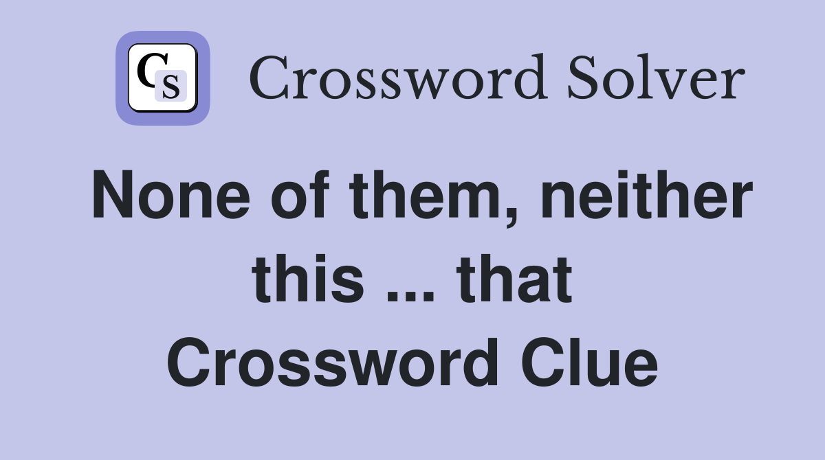 None of them, neither this ... that Crossword Clue