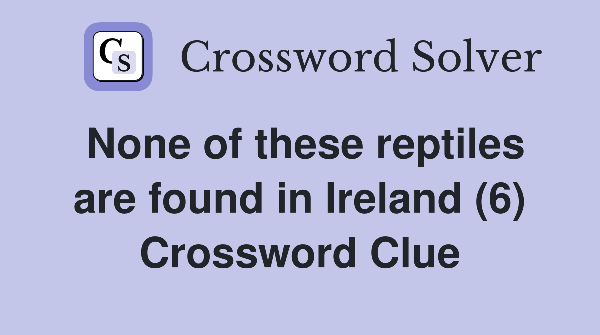 None of these reptiles are found in Ireland (6) Crossword Clue