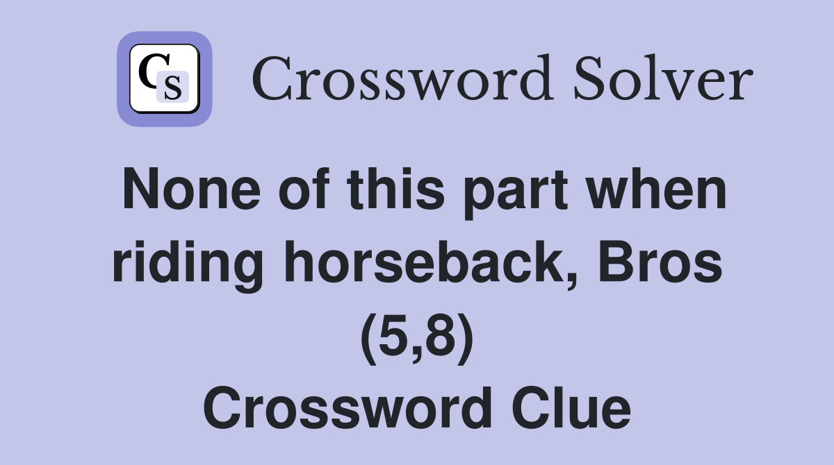 None of this part when riding horseback, Bros (5,8) Crossword Clue