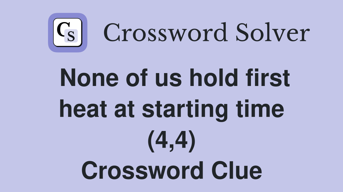 None of us hold first heat at starting time (4,4) Crossword Clue